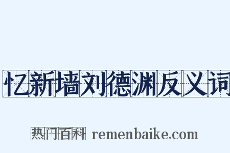 忆新墙刘德渊反义词是什么意思的图片